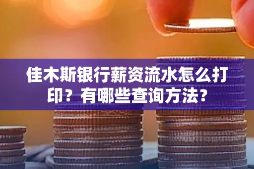 佳木斯银行薪资流水怎么打印？有哪些查询方法？