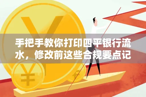 手把手教你打印四平银行流水,修改前这些合规要点记牢