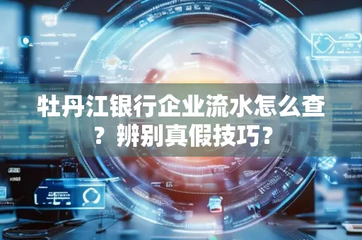 牡丹江银行企业流水怎么查？辨别真假技巧？