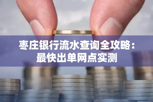 枣庄银行流水查询全攻略:最快出单网点实测
