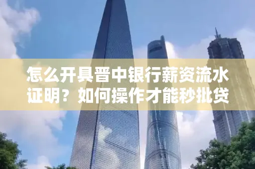 怎么开具晋中银行薪资流水证明？如何操作才能秒批贷款？
