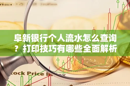 阜新银行个人流水怎么查询？打印技巧有哪些全面解析