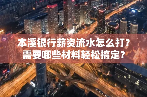 本溪银行薪资流水怎么打？需要哪些材料轻松搞定？