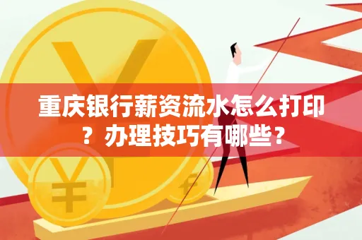 重庆银行薪资流水怎么打印？办理技巧有哪些？