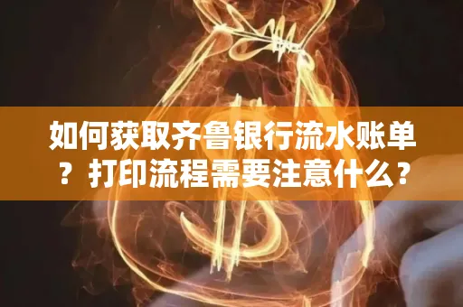 如何获取齐鲁银行流水账单？打印流程需要注意什么？